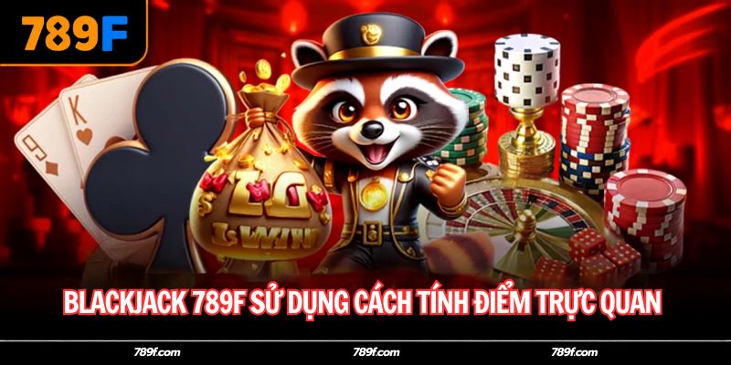 Blackjack 789F sử dụng cách tính điểm trực quan 