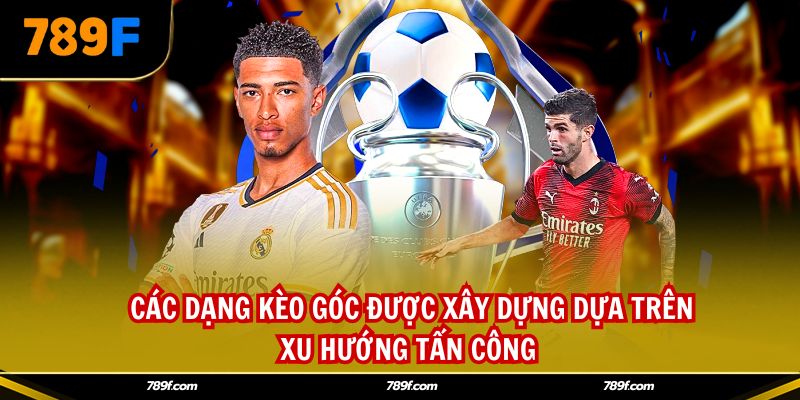 Các dạng kèo góc được xây dựng dựa trên xu hướng tấn công 