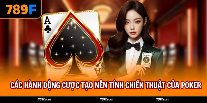 Các hành động cược tạo nên tính chiến thuật của Poker
