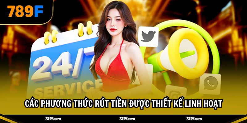 Các phương thức rút tiền được thiết kế linh hoạt