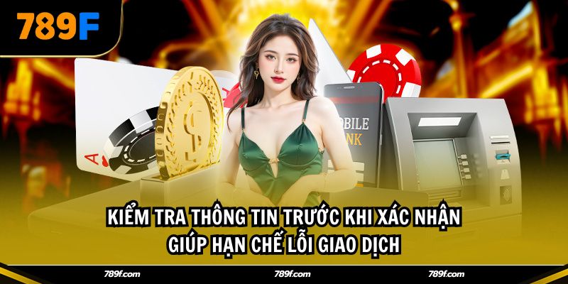 Kiểm tra thông tin trước khi xác nhận giúp hạn chế lỗi giao dịch