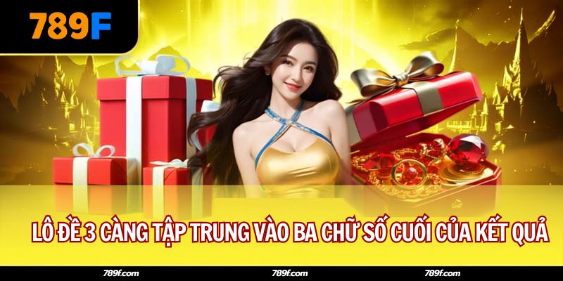 Lô đề 3 càng tập trung vào ba chữ số cuối của kết quả