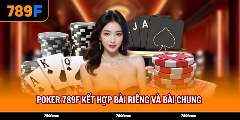 Poker 789F kết hợp bài riêng và bài chung 