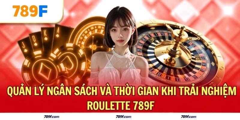 Quản lý ngân sách và thời gian khi trải nghiệm Roulette 789F 