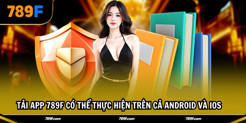 Tải app 789F có thể thực hiện trên cả Android và iOS
