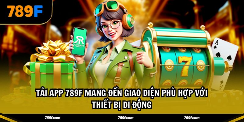 Tải app 789F mang đến giao diện phù hợp với thiết bị di động